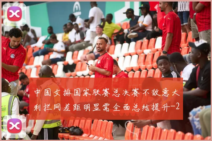 中国女排国家联赛总决赛不敌意大利拦网差距明显需全面总结提升