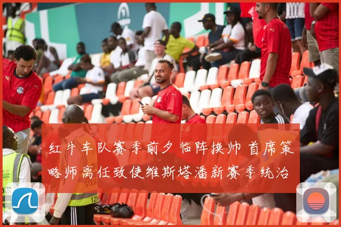 红牛车队赛季前夕临阵换帅 首席策略师离任致使维斯塔潘新赛季统治力大幅下滑