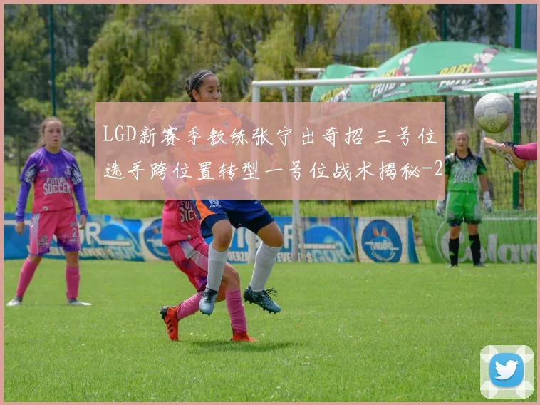 LGD新赛季教练张宁出奇招 三号位选手跨位置转型一号位战术揭秘