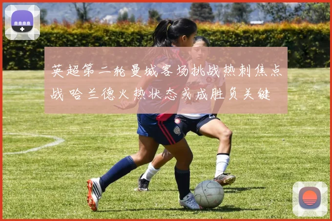 英超第二轮曼城客场挑战热刺焦点战 哈兰德火热状态或成胜负关键