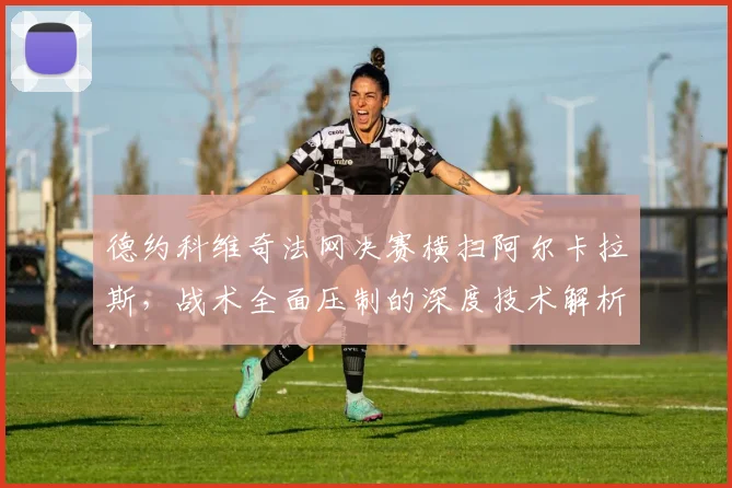 德约科维奇法网决赛横扫阿尔卡拉斯，战术全面压制的深度技术解析