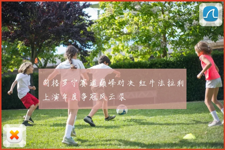匈格罗宁赛道巅峰对决 红牛法拉利上演年度争冠风云录